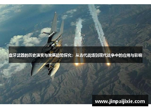盘牙武器的历史演变与发展趋势探究：从古代战场到现代战争中的应用与影响